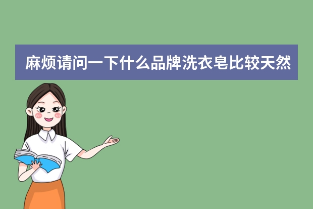麻烦请问一下什么品牌洗衣皂比较天然安全呢？