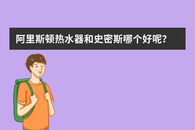 阿里斯顿热水器和史密斯哪个好呢？