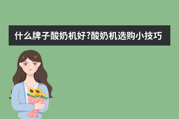 什么牌子酸奶机好?酸奶机选购小技巧