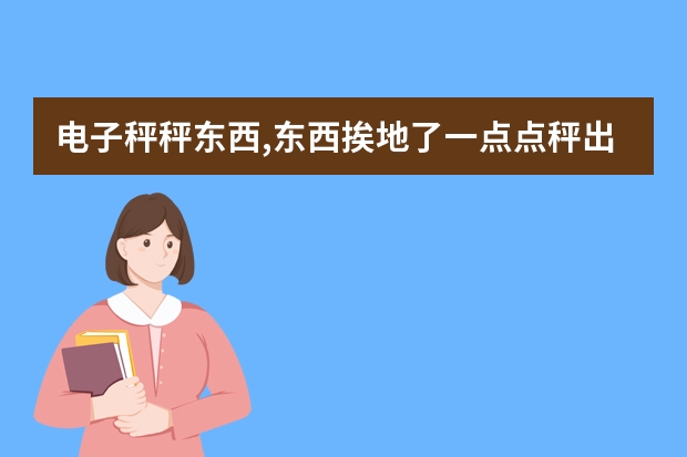 电子秤秤东西,东西挨地了一点点秤出的重量还准吗？