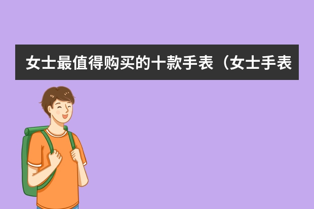 女士最值得购买的十款手表（女士手表排行榜前十名）
