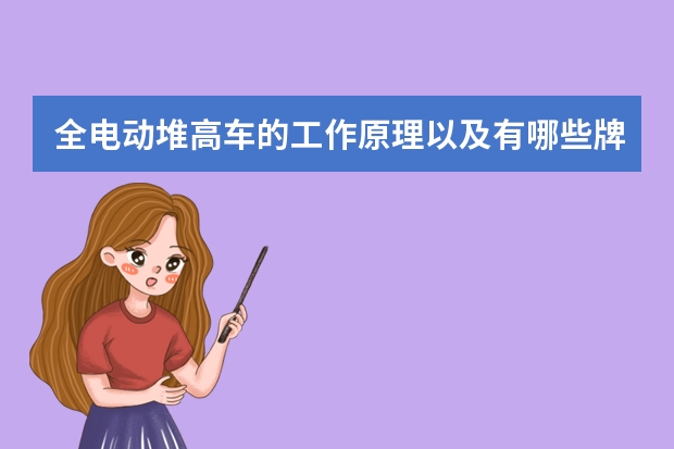 全电动堆高车的工作原理以及有哪些牌子啊？