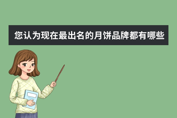 您认为现在最出名的月饼品牌都有哪些?