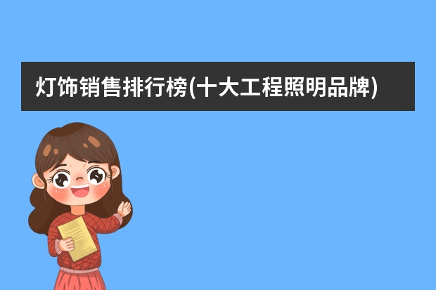 灯饰销售排行榜(十大工程照明品牌)（吸顶灯十大名牌排名）