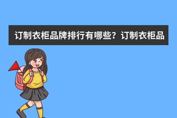 订制衣柜品牌排行有哪些？订制衣柜品牌排行榜