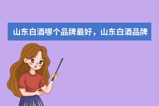 山东白酒哪个品牌最好，山东白酒品牌