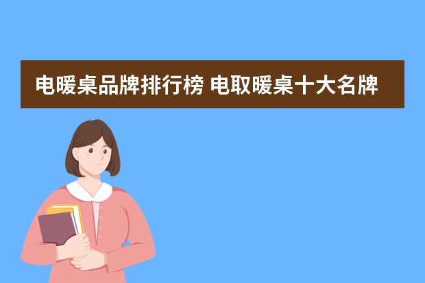 电暖桌品牌排行榜 电取暖桌十大名牌排名
