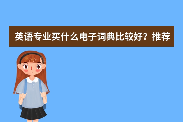 英语专业买什么电子词典比较好？推荐一下~
