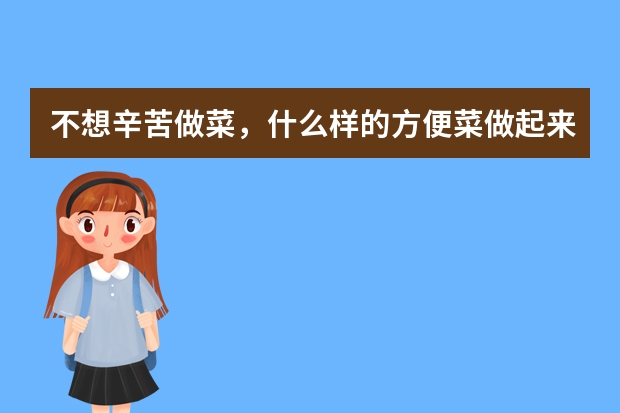 不想辛苦做菜，什么样的方便菜做起来简单好吃？