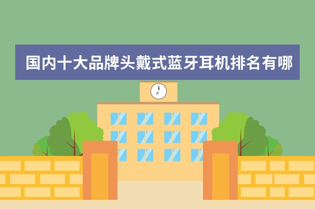 国内十大品牌头戴式蓝牙耳机排名有哪些