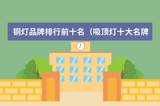 铜灯品牌排行前十名(吸顶灯十大名牌排名)
