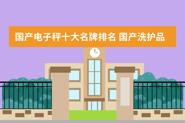 国产电子秤十大名牌排名 国产洗护品牌前十名