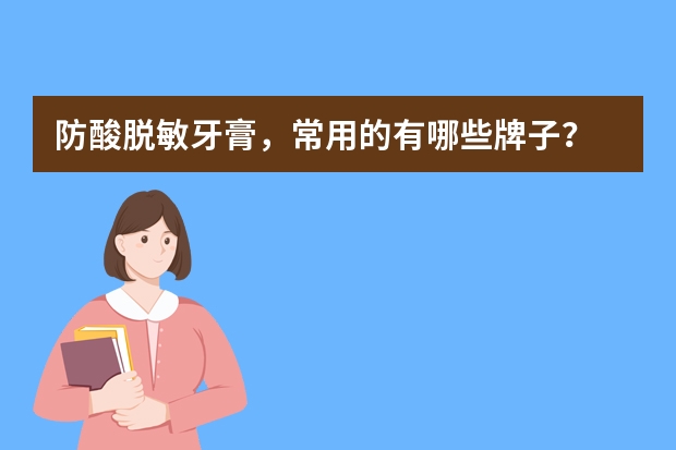 防酸脱敏牙膏，常用的有哪些牌子？