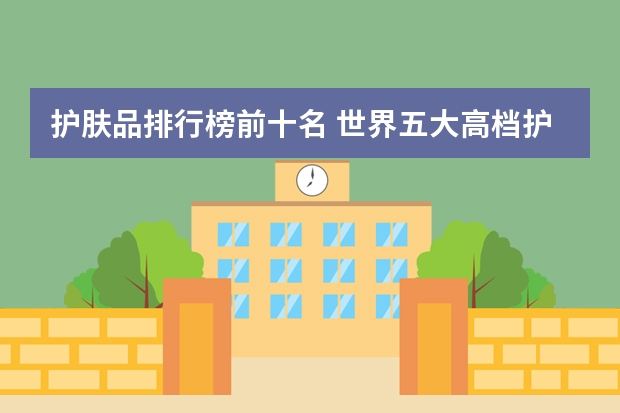 护肤品排行榜前十名 世界五大高档护肤品排名