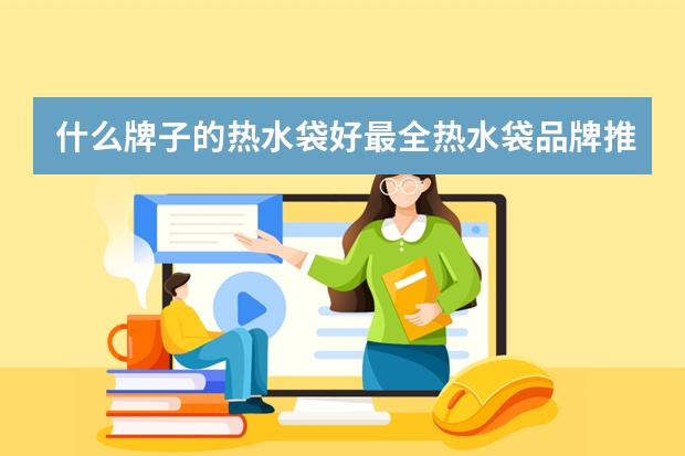 什么牌子的热水袋好最全热水袋品牌推荐