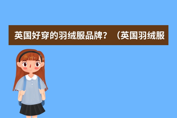 英国好穿的羽绒服品牌？（英国羽绒服品牌）