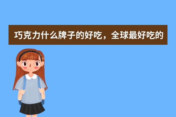 巧克力什么牌子的好吃，全球最好吃的十大巧克力