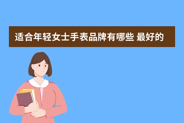 适合年轻女士手表品牌有哪些 最好的女士手表品牌