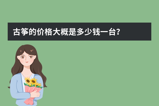 古筝的价格大概是多少钱一台？