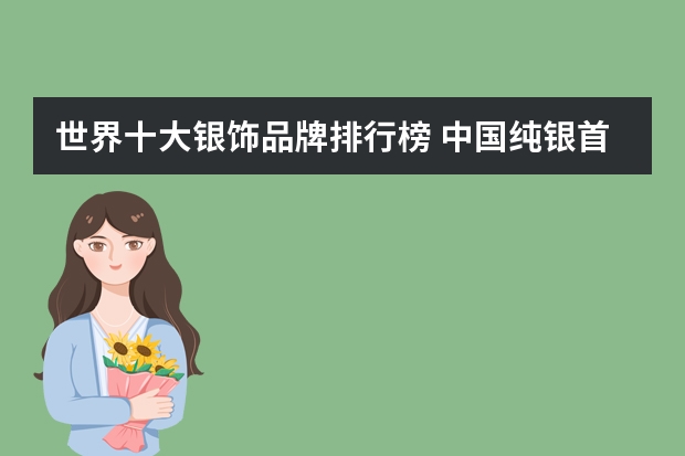 世界十大银饰品牌排行榜 中国纯银首饰十大品牌