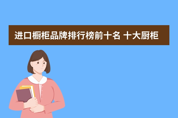 进口橱柜品牌排行榜前十名 十大厨柜品牌