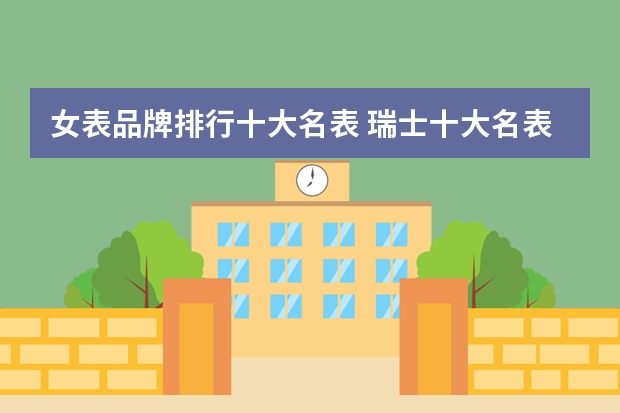 女表品牌排行十大名表 瑞士十大名表最新排名