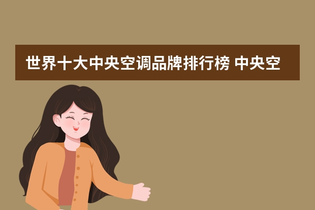 世界十大中央空调品牌排行榜 中央空调最好的牌子 六大中央空调