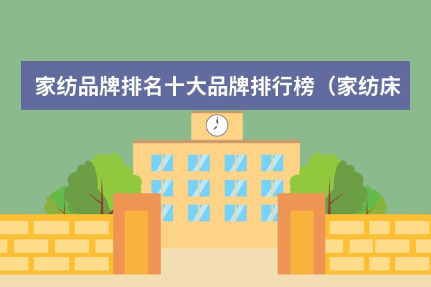 家纺品牌排名十大品牌排行榜（家纺床上用品品牌排行榜前十名）