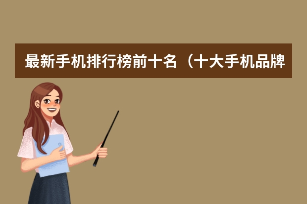 最新手机排行榜前十名（十大手机品牌排名）