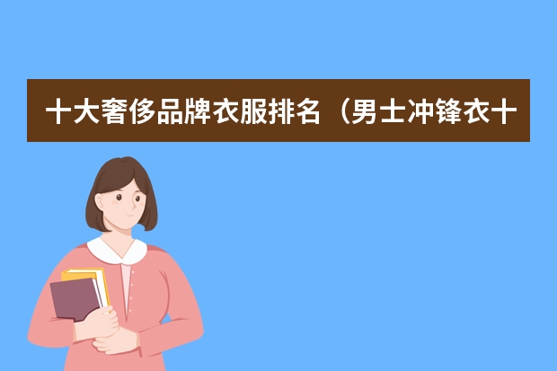 十大奢侈品牌衣服排名（男士冲锋衣十大名牌排名）