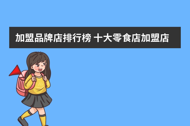 加盟品牌店排行榜 十大零食店加盟店排行