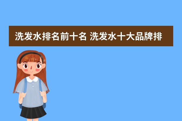洗发水排名前十名 洗发水十大品牌排行榜(洗发水排行榜)