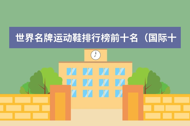 世界名牌运动鞋排行榜前十名（国际十大名牌鞋子）