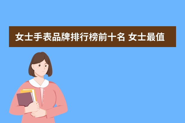 女士手表品牌排行榜前十名 女士最值得购买的十款手表