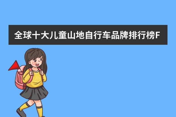 全球十大儿童山地自行车品牌排行榜FRW辐轮王，Marmot土拨鼠，Tyrell泰勒哪个小学生自行车哪个品牌好？