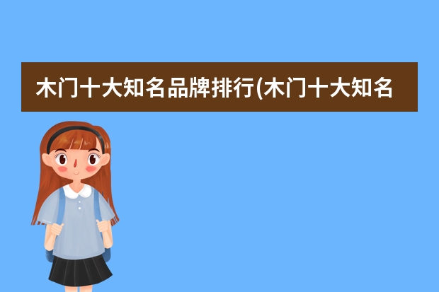 木门十大知名品牌排行(木门十大知名品牌排行)（中国木门30强是哪几个品牌？）