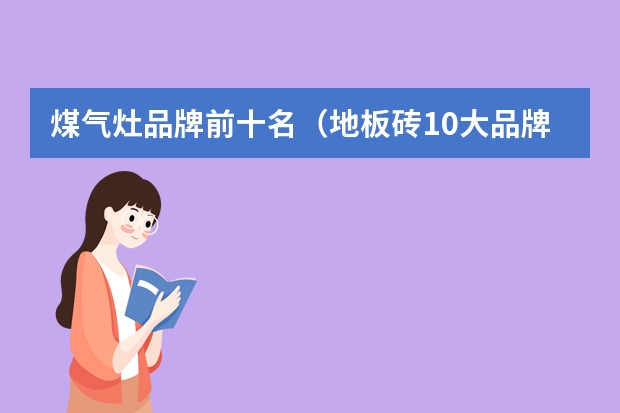 煤气灶品牌前十名（地板砖10大品牌排行榜上有没有亚细亚这个牌子啊？）