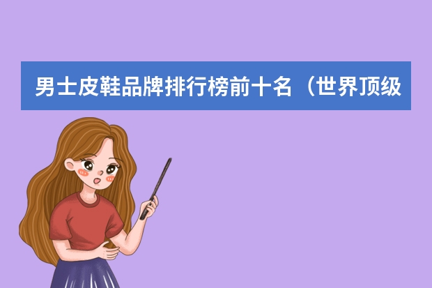 男士皮鞋品牌排行榜前十名（世界顶级皮鞋品牌 排行榜）