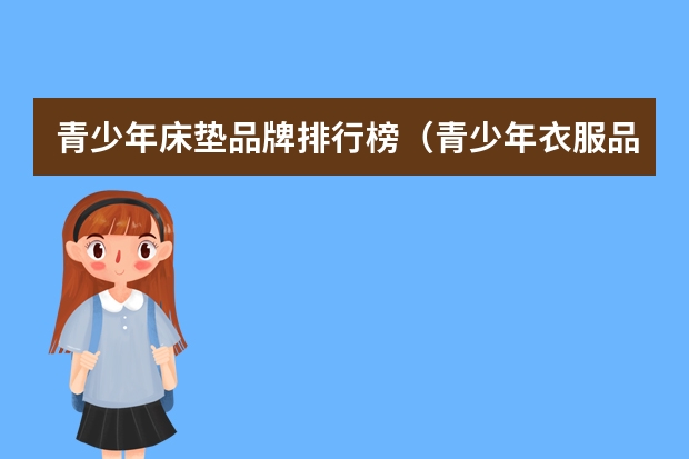 青少年床垫品牌排行榜（青少年衣服品牌排行榜）