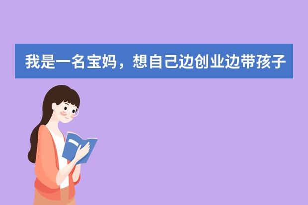 我是一名宝妈，想自己边创业边带孩子，有什么好的品牌吗？