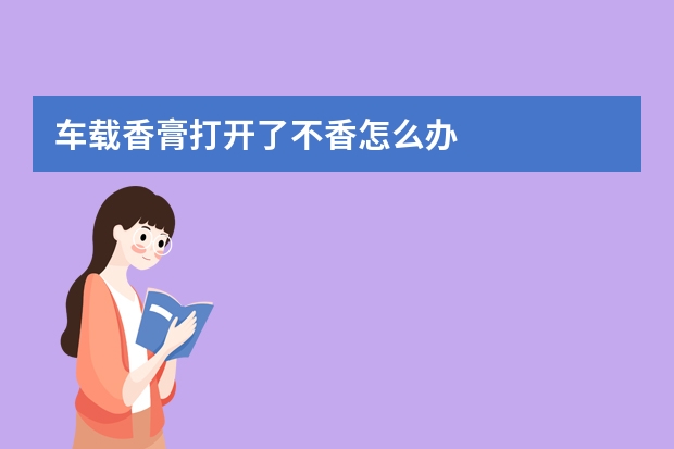 车载香膏打开了不香怎么办