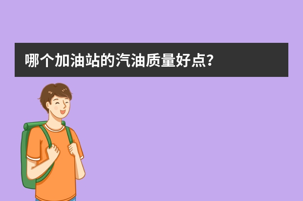 哪个加油站的汽油质量好点？