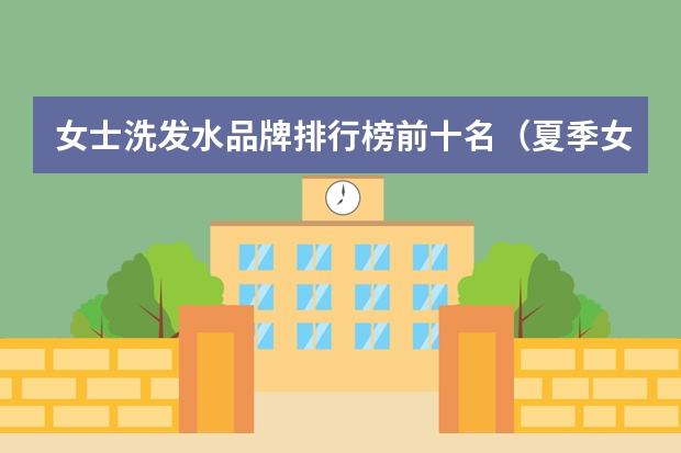女士洗发水品牌排行榜前十名（夏季女装品牌大全排行榜）