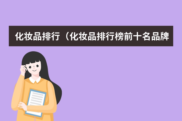 化妆品排行(化妆品排行榜前十名品牌)(护肤品排名(护肤品排名品牌))