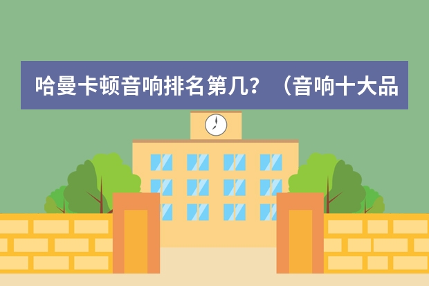 哈曼卡顿音响排名第几？（音响十大品牌排行？）