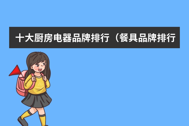十大厨房电器品牌排行（餐具品牌排行 餐具十大品牌）