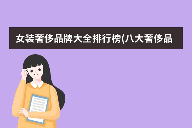 女装奢侈品牌大全排行榜(八大奢侈品排行?) 奢华品牌包包排行榜