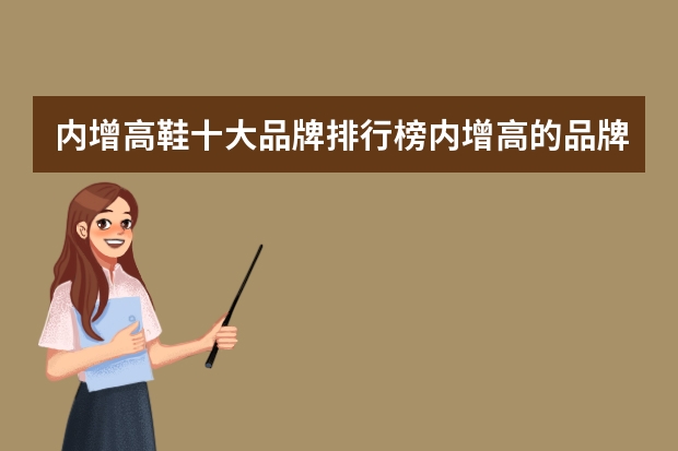 内增高鞋十大品牌排行榜内增高的品牌鞋有哪些品牌
