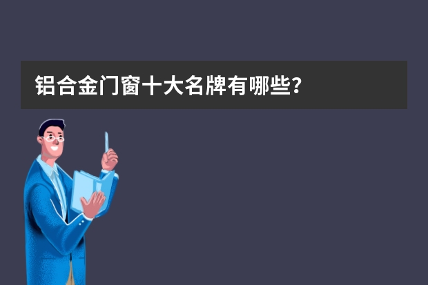 铝合金门窗十大名牌有哪些？