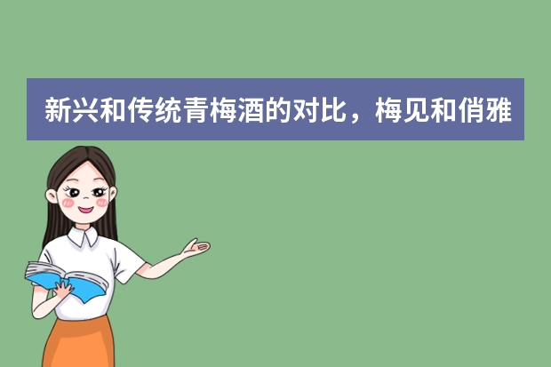 新兴和传统青梅酒的对比，梅见和俏雅哪个好喝？